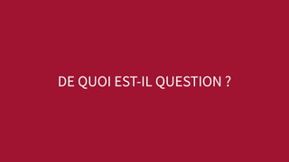DE QUOI EST-IL QUESTION ?
 