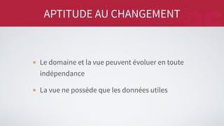 APTITUDE AU CHANGEMENT
Le domaine et la vue peuvent évoluer en toute
indépendance
La vue ne possède que les données utiles
 