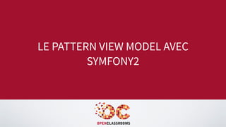 LE PATTERN VIEW MODEL AVEC
SYMFONY2
 