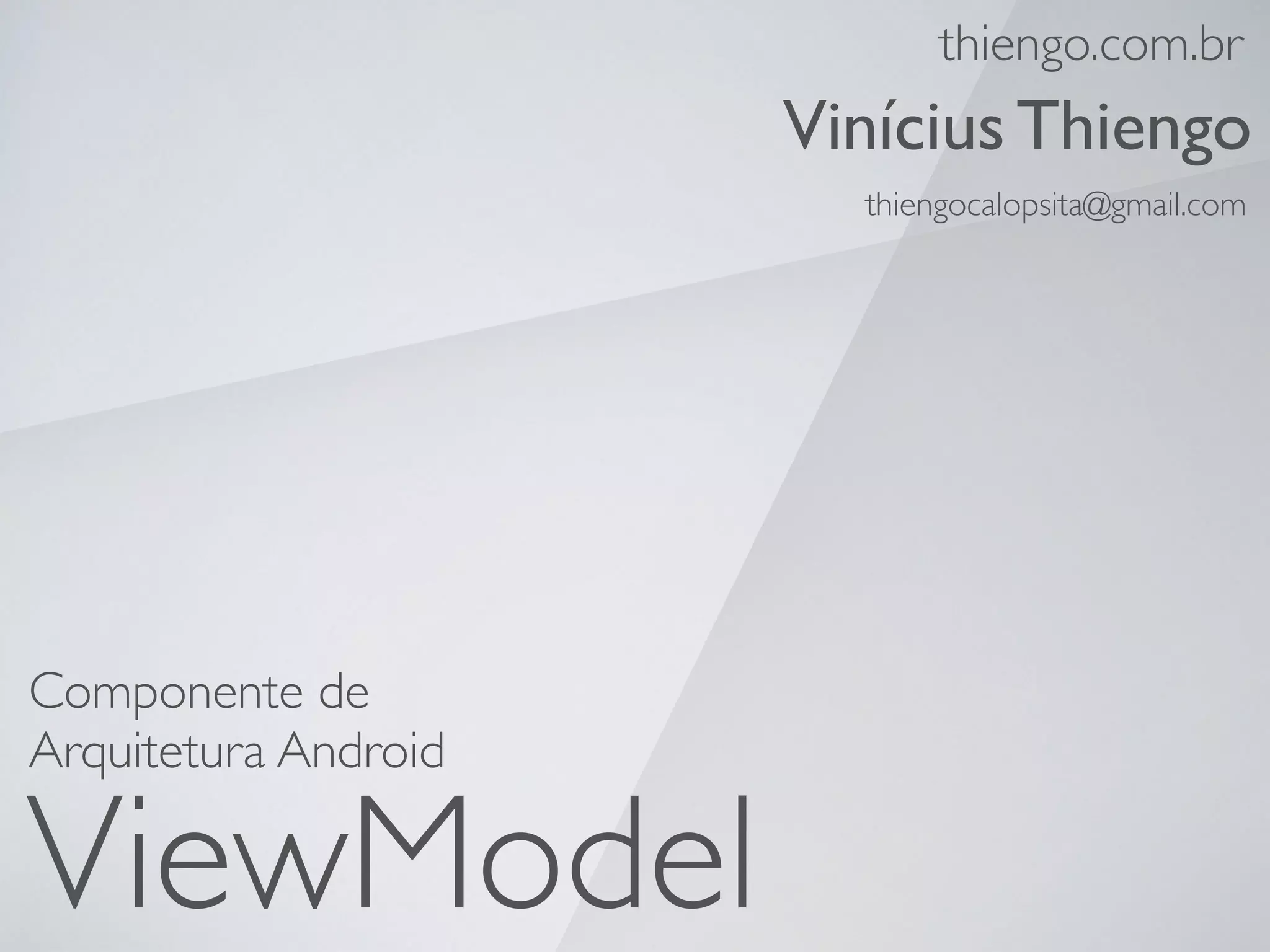 ViewModel
Componente de
Arquitetura Android
thiengo.com.br
Vinícius Thiengo
thiengocalopsita@gmail.com
 