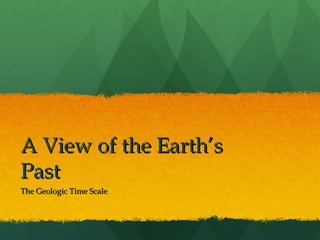 A View of the Earth’s
Past
The Geologic Time Scale
 