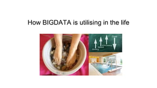 How BIGDATA is utilising in the life
 