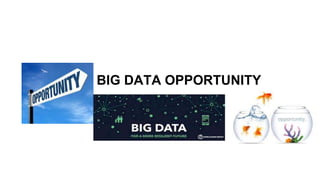 BIG DATA OPPORTUNITY
 