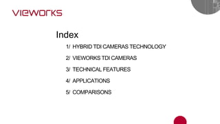 1/ HYBRID TDI CAMERAS TECHNOLOGY
2/ VIEWORKS TDI CAMERAS
3/ TECHNICAL FEATURES
4/ APPLICATIONS
5/ COMPARISONS
Index
 