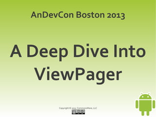 Copyright © 2013 CommonsWare, LLC
A Deep Dive Into
ViewPager
AnDevCon Boston 2013
 