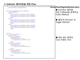 2. Indicator 레이아웃을 위한 Class
◆ Indicator 클릭을
위한 Callback을 등록하는
Public Method
◆ 빨강색 Indicator 의
Toggle Method
◆ 메뉴 Box 영역의
Click 이벤트 처리
HomeViewPagerIndicator.class
 
