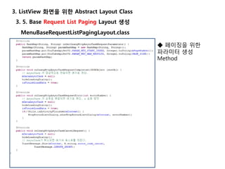 3. 5. Base Request List Paging Layout 생성
3. ListView 화면을 위한 Abstract Layout Class
MenuBaseRequestListPagingLayout.class
◆ 페이징을 위한
파라미터 생성
Method
 