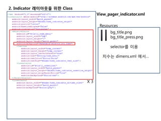 2. Indicator 레이아웃을 위한 Class
View_pager_indicator.xml
X 3
Resources
bg_title.png
bg_title_press.png
selector를 이용
치수는 dimens.xml 에서…
 