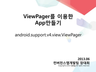 장대희
ViewPager를 이용한
App만들기
android.support.v4.view.ViewPager
2013.06
컨버전스앱개발팀 장대희
Copyrightⓒ2013 zzang All rights reserved.
 