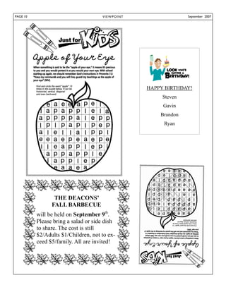 PAGE 10                              V I E W P OI N T                 September 2007




                                                        HAPPY BIRTHDAY!
                                                             Steven
                                                             Gavin
                                                            Brandon
                                                             Ryan




                 THE DEACONS’
                FALL BARBECUE
          will be held on September 9th.
          Please bring a salad or side dish
          to share. The cost is still
          $2/Adults $1/Children, not to ex-
          ceed $5/family. All are invited!
 