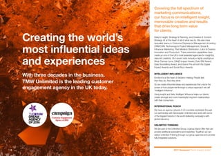 Data & Insight, Strategy & Planning, and Creative & Content
Strategy sit at the heart of all of what we do. We also have
specialist teams in Customer Experience Management including
CRM/CVM, Technology & Project Management, Social &
Influencer Marketing, Paid Media & Distribution, Labs & Creative
Innovation and Production. These extensive capabilities have
made us one of the UK’s most awarded agencies for insightful,
data-led creativity. Our recent wins include a highly prestigious
Silver Cannes Lions, D&AD Impact Award, Gold IPM Award,
Data Storytelling Award, and Grand Prix at both the Digital
Impact Awards and Social Buzz Awards.
INTELLIGENT INFLUENCE
Emotion is at the heart of decision making. People feel,
then they do, then they think.
So we create influential ideas and experiences that unlock the
power of how people feel through a unique approach we call
‘Intelligent Influence’.
Using insight and data, Intelligent Influence helps our clients
create stronger and more meaningful long-term relationships
with their consumers.
INTERNATIONAL REACH
We have an agency network in 25 countries worldwide through
our partnership with Serviceplan Unlimited and work with some
of the biggest brands in the world delivering campaigns with
global relevancy.
UNLIMITED THINKING
We are part of the Unlimited Group, a group brand offer that can
provide additional specialisms and expertise. Together, we can
deliver Unlimited Thinking through our group agencies and provide
fully integrated solutions.
Covering the full spectrum of
marketing communications,
our focus is on intelligent insight,
memorable creative and results
that drive long term value
for clients.
Creating the world’s
most influential ideas
and experiences
With three decades in the business,
TMW Unlimited is the leading customer
engagement agency in the UK today.
2017 Viewpoint Trend: Impact: Action.12
Next slide >< Previous
 