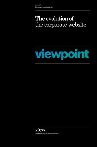 Issue 04
Corporate website trends




The evolution of
the corporate website




viewpoint




Corporate digital communications
 