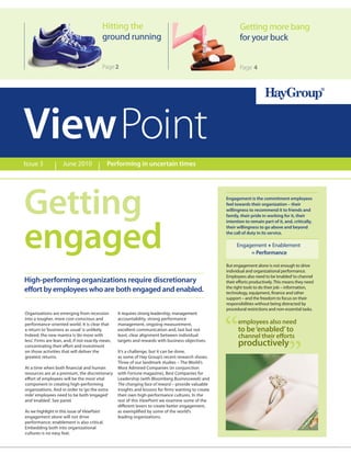 Hitting the                                                      Getting more bang
                                           ground running                                                   for your buck


                                           Page 2                                                           Page 4




View Point
Issue 3              June 2010               Performing in uncertain times




Getting                                                                                              Engagement is the commitment employees
                                                                                                     feel towards their organization – their
                                                                                                     willingness to recommend it to friends and
                                                                                                     family, their pride in working for it, their
                                                                                                     intention to remain part of it, and, critically,




engaged
                                                                                                     their willingness to go above and beyond
                                                                                                     the call of duty in its service.

                                                                                                          Engagement + Enablement
                                                                                                               = Performance

                                                                                                     But engagement alone is not enough to drive
                                                                                                     individual and organizational performance.
                                                                                                     Employees also need to be ‘enabled’ to channel
High-performing organizations require discretionary                                                  their eﬀorts productively. This means they need
                                                                                                     the right tools to do their job – information,
eﬀort by employees who are both engaged and enabled.                                                 technology, equipment, ﬁnance and other
                                                                                                     support – and the freedom to focus on their
                                                                                                     responsibilities without being distracted by
                                                                                                     procedural restrictions and non-essential tasks.




                                                                                                     “
Organizations are emerging from recession          It requires strong leadership, management
into a tougher, more cost-conscious and            accountability, strong performance
performance-oriented world. It is clear that       management, ongoing measurement,                        employees also need
a return to ‘business as usual’ is unlikely.       excellent communication and, last but not               to be ‘enabled’ to



                                                                                                                                       ”
Indeed, the new mantra is ‘do more with            least, clear alignment between individual               channel their eﬀorts
less’. Firms are lean, and, if not exactly mean,   targets and rewards with business objectives.
concentrating their eﬀort and investment                                                                   productively
on those activities that will deliver the          It’s a challenge, but it can be done,
greatest returns.                                  as some of Hay Group’s recent research shows.
                                                   Three of our landmark studies – The World’s
At a time when both ﬁnancial and human             Most Admired Companies (in conjunction
resources are at a premium, the discretionary      with Fortune magazine), Best Companies for
eﬀort of employees will be the most vital          Leadership (with Bloomberg Businessweek) and
component in creating high-performing              The changing face of reward – provide valuable
organizations. And in order to ‘go the extra       insights and lessons for ﬁrms wanting to create
mile’ employees need to be both ‘engaged’          their own high-performance cultures. In the
and ‘enabled’. See panel.                          rest of this ViewPoint we examine some of the
                                                   diﬀerent levers to create better engagement,
As we highlight in this issue of ViewPoint         as exempliﬁed by some of the world’s
engagement alone will not drive                    leading organizations.
performance; enablement is also critical.
Embedding both into organizational
cultures is no easy feat.
 