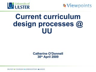 Current curriculum design processes @ UU  Catherine O’Donnell 30 th  April 2009 