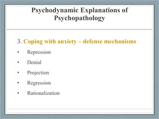 Psychodynamic Explanations of Psychopathology 3.  Coping with anxiety – defense mechanisms Repression Denial  Projection Regression Rationalization 