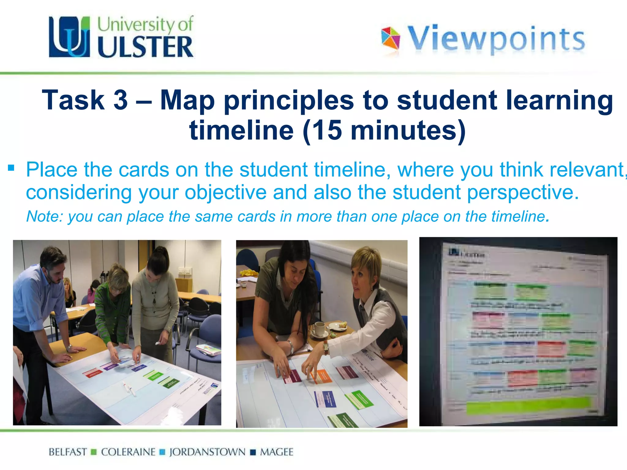 Task 3 –  Map principles to  student learning timeline (15 minutes) Place the cards on the student timeline, where you think relevant, considering your objective and also the student perspective. Note: you can place the same cards in more than one place on the timeline . 