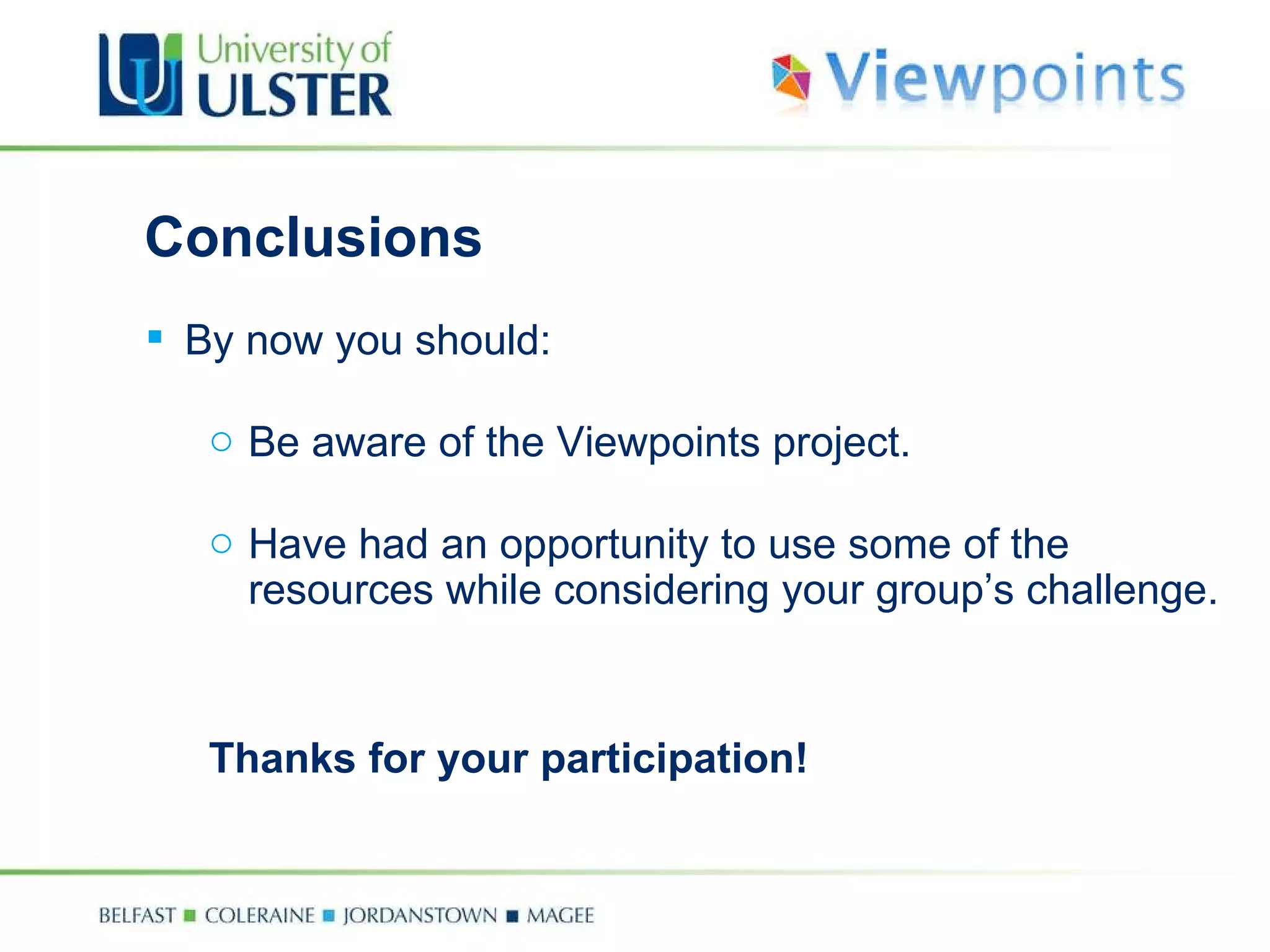 Conclusions By now you should: Be aware of the Viewpoints project. Have had an opportunity to use some of the resources while considering your group’s challenge. Thanks for your participation! 