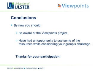 Conclusions By now you should: Be aware of the Viewpoints project. Have had an opportunity to use some of the resources while considering your group’s challenge. Thanks for your participation! 