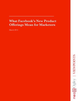 ___________________________
What Facebook’s New Product
Offerings Mean for Marketers
March 2012




                               | VIEWPOINTS
 