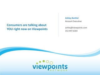 Ashley Barthel
                              Account Executive
Consumers are talking about
                              ashley@viewpoints.com
YOU right now on Viewpoints   312.447.6103
 