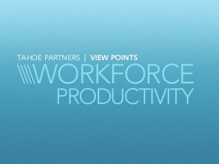 WORKFORCE
TAHOE PARTNERS | VIEW POINTS
PRODUCTIVITY
 
