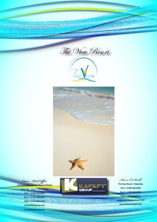 The View Resort




     Cairo - Head Office                                   Sharm El Sheikh
                                                          The View Resort - Nabq Bay
18 Emad El Den Kamel, Abass El Akkad
                                                            Tel #: +2 069 366 6284
    Nasr City - Cairo, 11816 Egypt
                                                            Fax #: +2 069 366 6284
       Tel #: +2 022 404 0664
                                                            Cell #: +2 0100088374
       Fax #: +2 022 404 0637
                                                         marketing@theviewresort.com
       Cell #: +2 010 000 4753
                                                           www.theviewresort.com
       info@kafafygroup.com

       www.kafafygroup.com
 