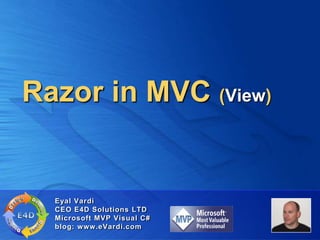 Razor in MVC (View)


  Eyal Vardi
  CEO E4D Solutions LTD
  Microsoft MVP Visual C#
  blog: www.eVardi.com
 