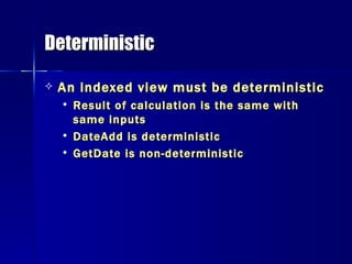 Deterministic An indexed view must be deterministic Result of calculation is the same with same inputs DateAdd is deterministic GetDate is non-deterministic 