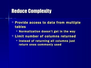 Reduce Complexity Provide access to data from multiple tables Normalization doesn’t get in the way Limit number of columns returned Instead of returning all columns just return ones commonly used 