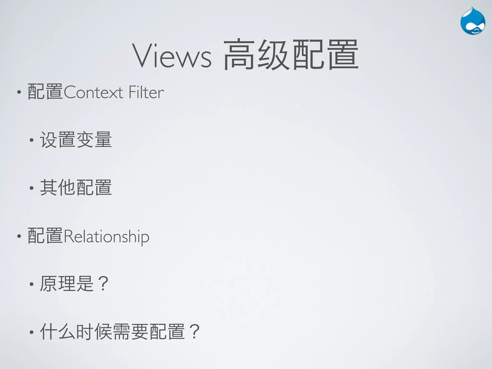 Views 高级配置
• 配置Context   Filter

 • 设置变量


 • 其他配置


• 配置Relationship


 • 原理是？


 • 什么时候需要配置？
 