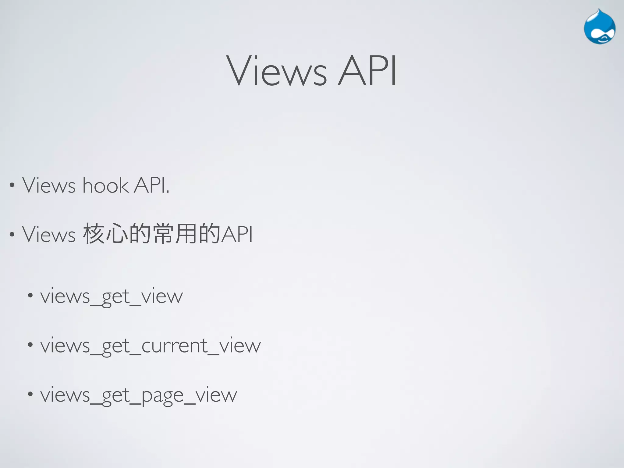Views API

• Views   hook API.

• Views   核心的常用的API

 • views_get_view

 • views_get_current_view

 • views_get_page_view
 