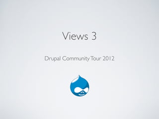 Views 3
Drupal Community Tour 2012
 