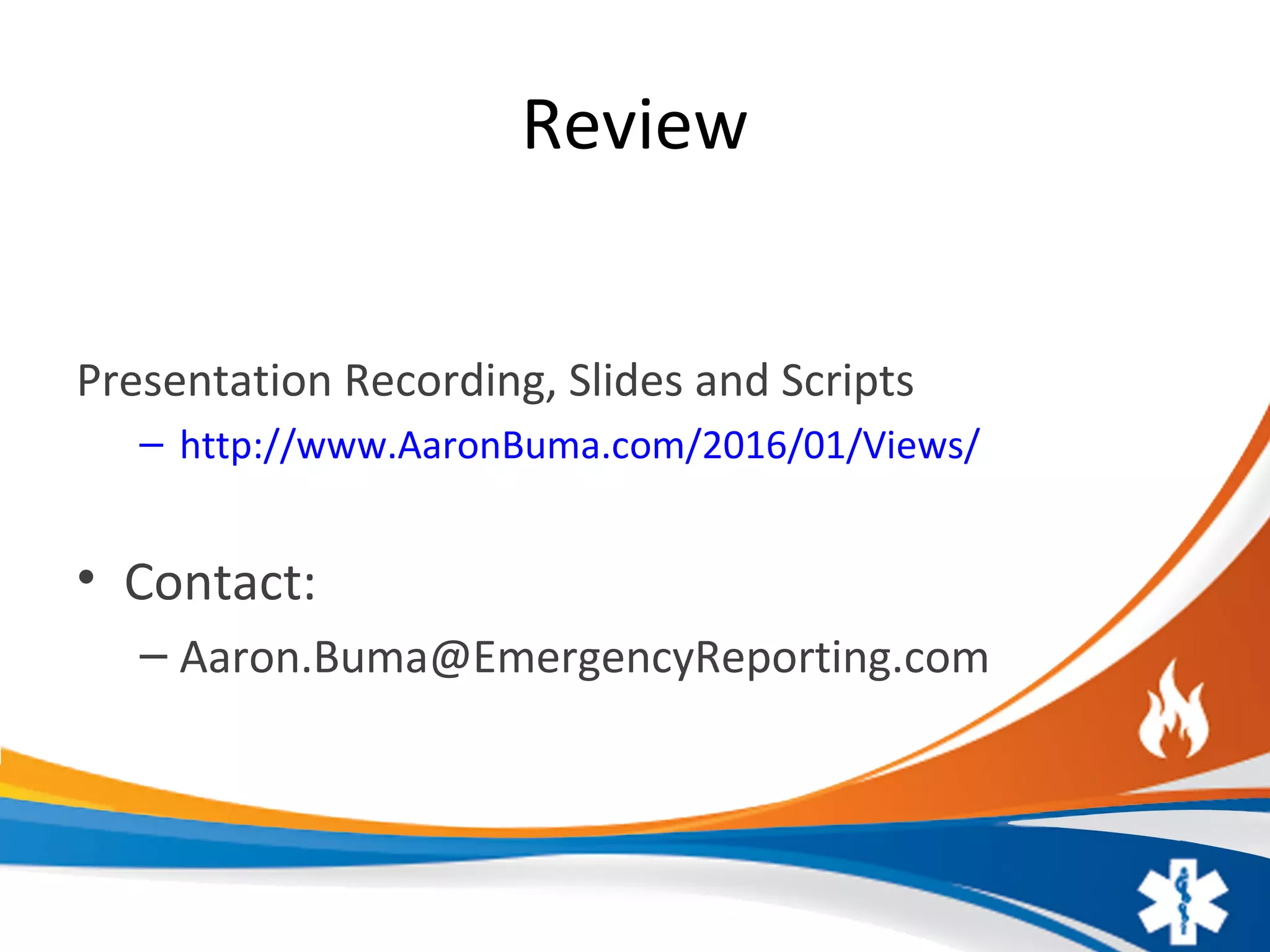 Review
Presentation Recording, Slides and Scripts
– http://www.AaronBuma.com/2016/01/Views/
• Contact:
– Aaron.Buma@EmergencyReporting.com
 