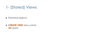 1- (Stored) Views
u Persisted objects
u CREATE VIEW view_name
AS query
 