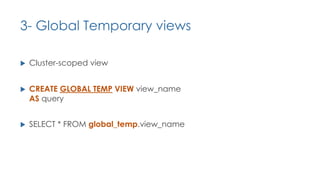 3- Global Temporary views
u Cluster-scoped view
u CREATE GLOBAL TEMP VIEW view_name
AS query
u SELECT * FROM global_temp.view_name
 