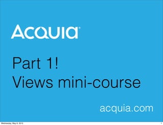 Part 1!
Views mini-course
acquia.com
1
Wednesday, May 8, 2013
 
