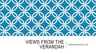 VIEWS FROM THE
VERANDAH
Reflection Activity 102
 