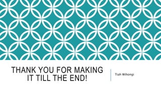 THANK YOU FOR MAKING
IT TILL THE END!
Tiah Wihongi
 