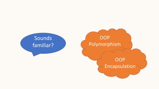 OOP
Polymorphism
Sounds
familiar?
OOP
Encapsulation
 