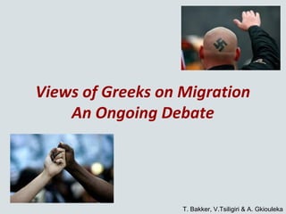 Views of Greeks on Migration
    An Ongoing Debate




                   T. Bakker, V.Tsiligiri & A. Gkiouleka
 