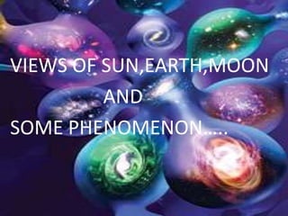 VIEWS OF SUN,EARTH,MOON                    AND  SOME PHENOMENON….. 