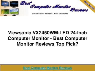 Viewsonic VX2450WM-LED 24-Inch
Computer Monitor - Best Computer
Monitor Reviews Top Pick?
Best Computer Monitor ReviewsBest Computer Monitor Reviews
 