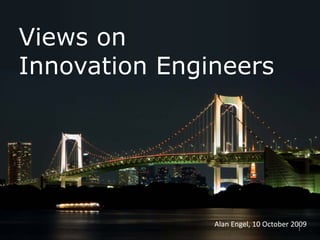 Views on
Innovation Engineers
Alan Engel, 10 October 2009
1
 