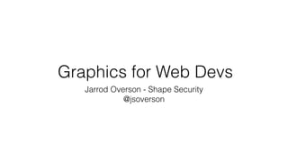 Graphics for Web Devs
Jarrod Overson - Shape Security
@jsoverson
 