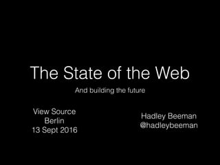 The State of the Web
And building the future
Hadley Beeman
@hadleybeeman
View Source
Berlin
13 Sept 2016
 