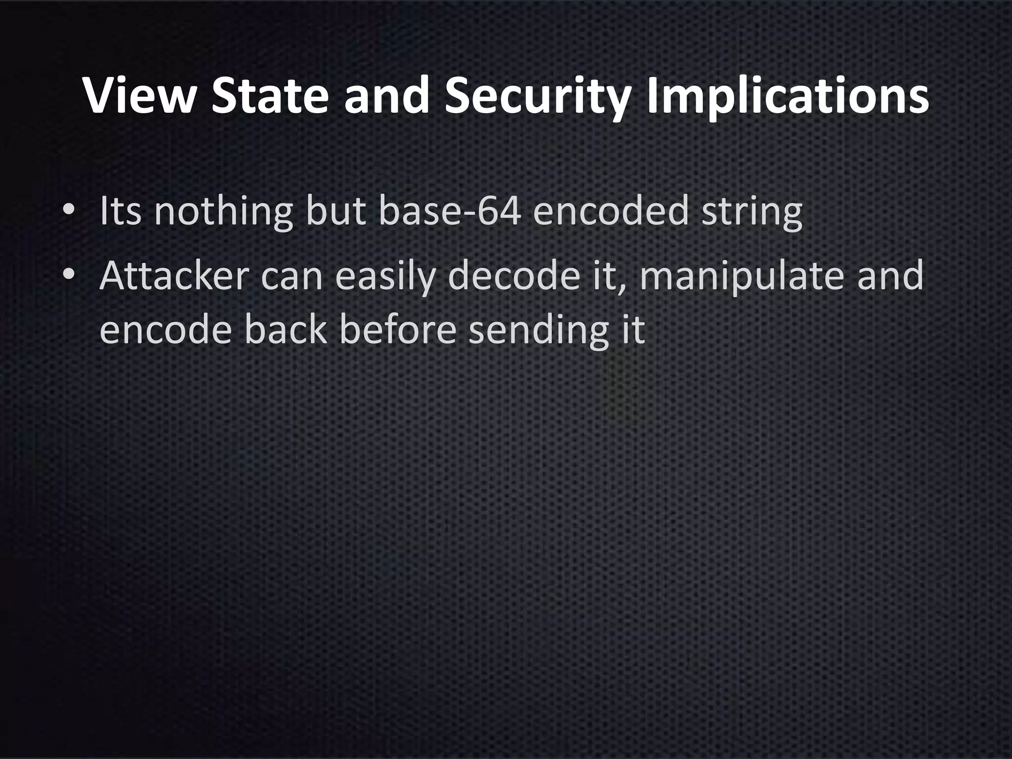 View State and Security Implications
• Its nothing but base-64 encoded string
• Attacker can easily decode it, manipulate and
encode back before sending it
 