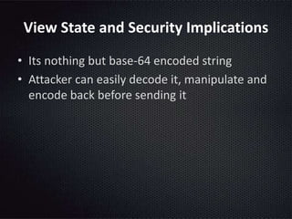 View State and Security Implications
• Its nothing but base-64 encoded string
• Attacker can easily decode it, manipulate and
encode back before sending it
 