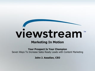 Marketing In Motion Your Prospect Is Your Champion Seven Ways To Increase Sales Ready Leads with Content Marketing John J. Assalian, CEO 