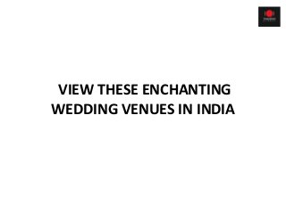VIEW THESE ENCHANTING
WEDDING VENUES IN INDIA
 