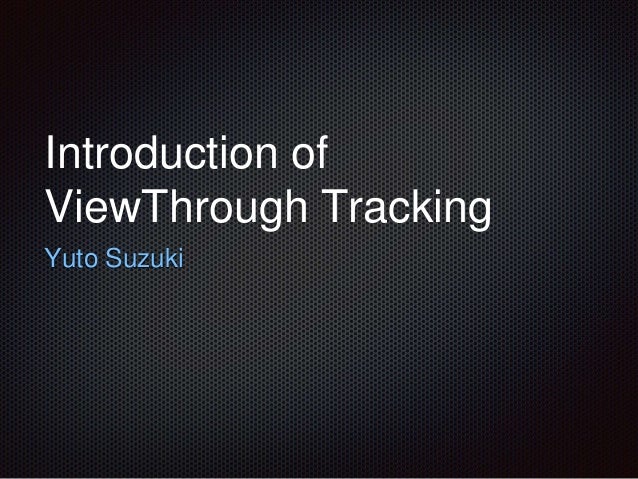 Introduction of
ViewThrough Tracking
Yuto Suzuki
 